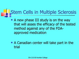 Stem Cells in Multiple Sclerosis <ul><li>A new phase III study is on the way that will asses the efficacy of the tested me...