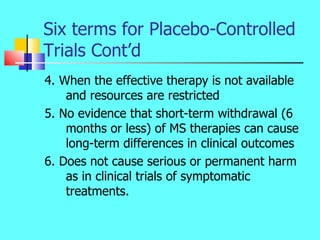 Six terms for Placebo-Controlled Trials Cont’d <ul><li>4. When the effective therapy is not available and resources are re...