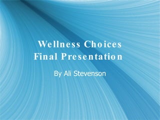 Wellness Choices Final Presentation   By Ali Stevenson 