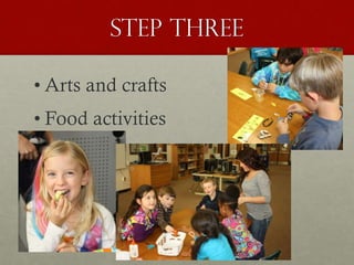 Step Three
• Arts and crafts
• Food activities