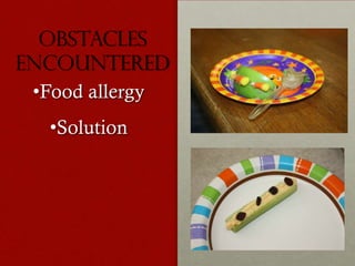 Obstacles
encountered
•Food allergy
•Solution