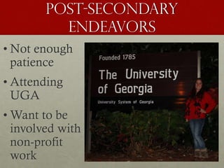 Post-secondary
endeavors
• Not enough
patience
• Attending
UGA
• Want to be
involved with
non-profit
work