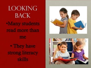 Looking
Back
•Many students
read more than
me
• They have
strong literacy
skills