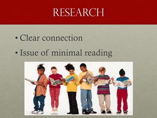 Research
• Clear connection
• Issue of minimal reading
