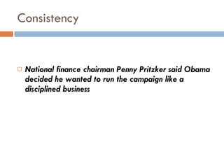Consistency National finance chairman Penny Pritzker said Obama decided he wanted to run the campaign like a disciplined business 