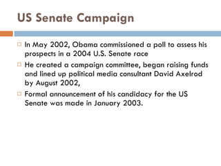 US Senate Campaign <ul><li>In May 2002, Obama commissioned a poll to assess his prospects in a 2004 U.S. Senate race </li>...
