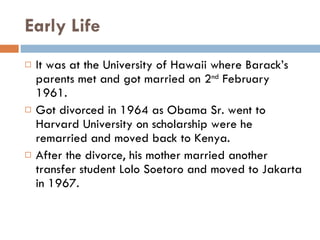 Early Life <ul><li>It was at the University of Hawaii where Barack’s parents met and got married on 2 nd  February 1961. <...