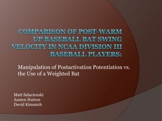 Manipulation of Postactivation Potentiation vs.
  the Use of a Weighted Bat


Matt Salacienski
Austen Hutton
David Kimmich
 