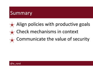 Summary
Align policies with productive goals
Check mechanisms in context
Communicate the value of security

@le_rond

 