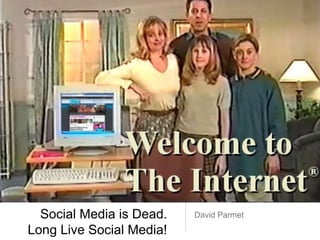 Social Media is Dead.
Long Live Social Media!
David Parmet
 