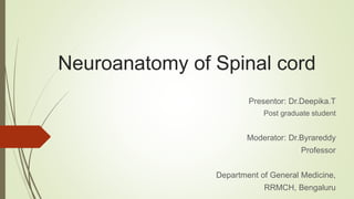 Neuroanatomy of Spinal cord
Presentor: Dr.Deepika.T
Post graduate student
Moderator: Dr.Byrareddy
Professor
Department of General Medicine,
RRMCH, Bengaluru
 