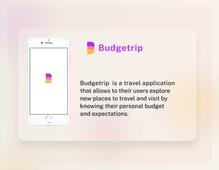 Budgetrip is a travel application
that allows to their users explore
new places to travel and visit by
knowing their personal budget
and expectations.
Budgetrip
 
