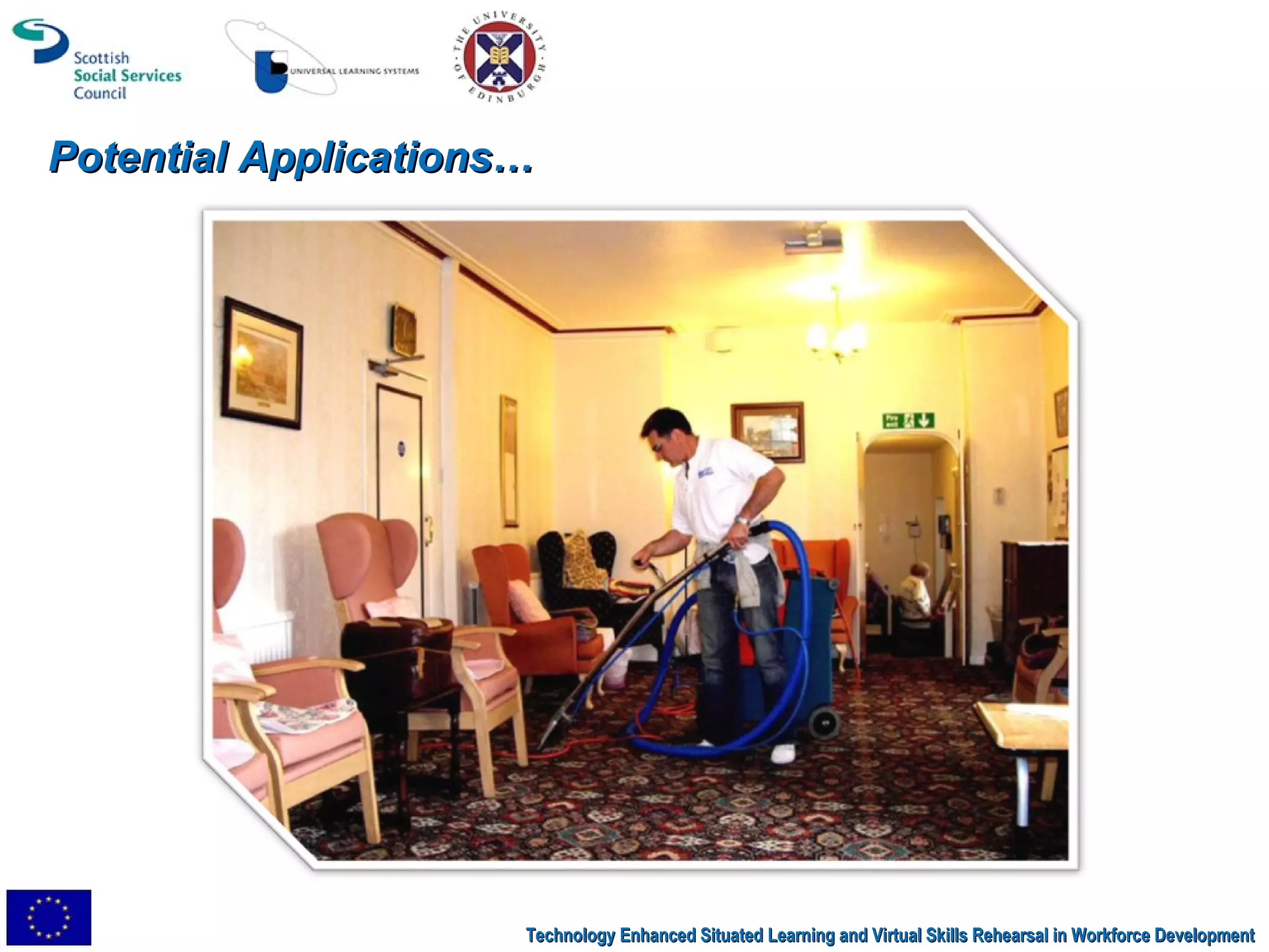 Potential Applications… Technology Enhanced Situated Learning and Virtual Skills Rehearsal in Workforce Development 