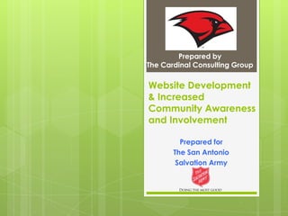 Prepared by
The Cardinal Consulting Group

Website Development
& Increased
Community Awareness
and Involvement
Prepared for
The San Antonio
Salvation Army

 