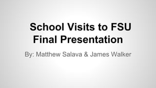 School Visits to FSU
Final Presentation
By: Matthew Salava & James Walker
 
