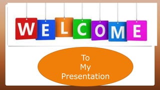 To
My
Presentation
 