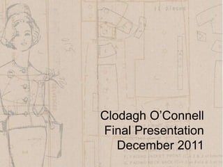 Clodagh O’Connell
Final Presentation
   December 2011
 