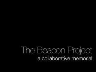 The Beacon Project
    a collaborative memorial
 