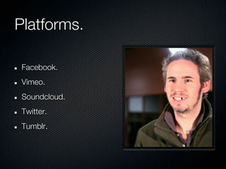 Platforms.

 Facebook.
 Vimeo.
 Soundcloud.
 Twitter.
 Tumblr.
 