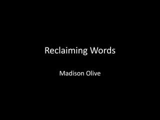 Reclaiming Words 
Madison Olive 
 