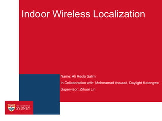 Indoor Wireless Localization
Name: Ali Reda Salim
In Collaboration with: Mohmamad Assaad, Daylight Katengwe
Supervisor: Zihuai Lin
 