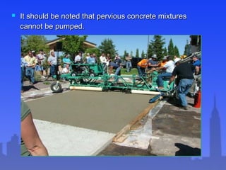  It should be noted that pervious concrete mixturesIt should be noted that pervious concrete mixtures
cannot be pumped.cannot be pumped.
 