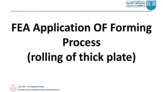 FEA Application OF Forming
Process
(rolling of thick plate)
 
