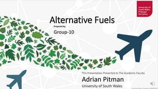 Alternative Fuels
Prepared by,
Group-10
This Presentation Presented to The Academic Faculty
Adrian Pitman
University of South Wales
 