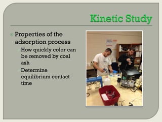 Properties

of the
adsorption process
 How quickly color can

be removed by coal
ash
 Determine
equilibrium contact
time

 