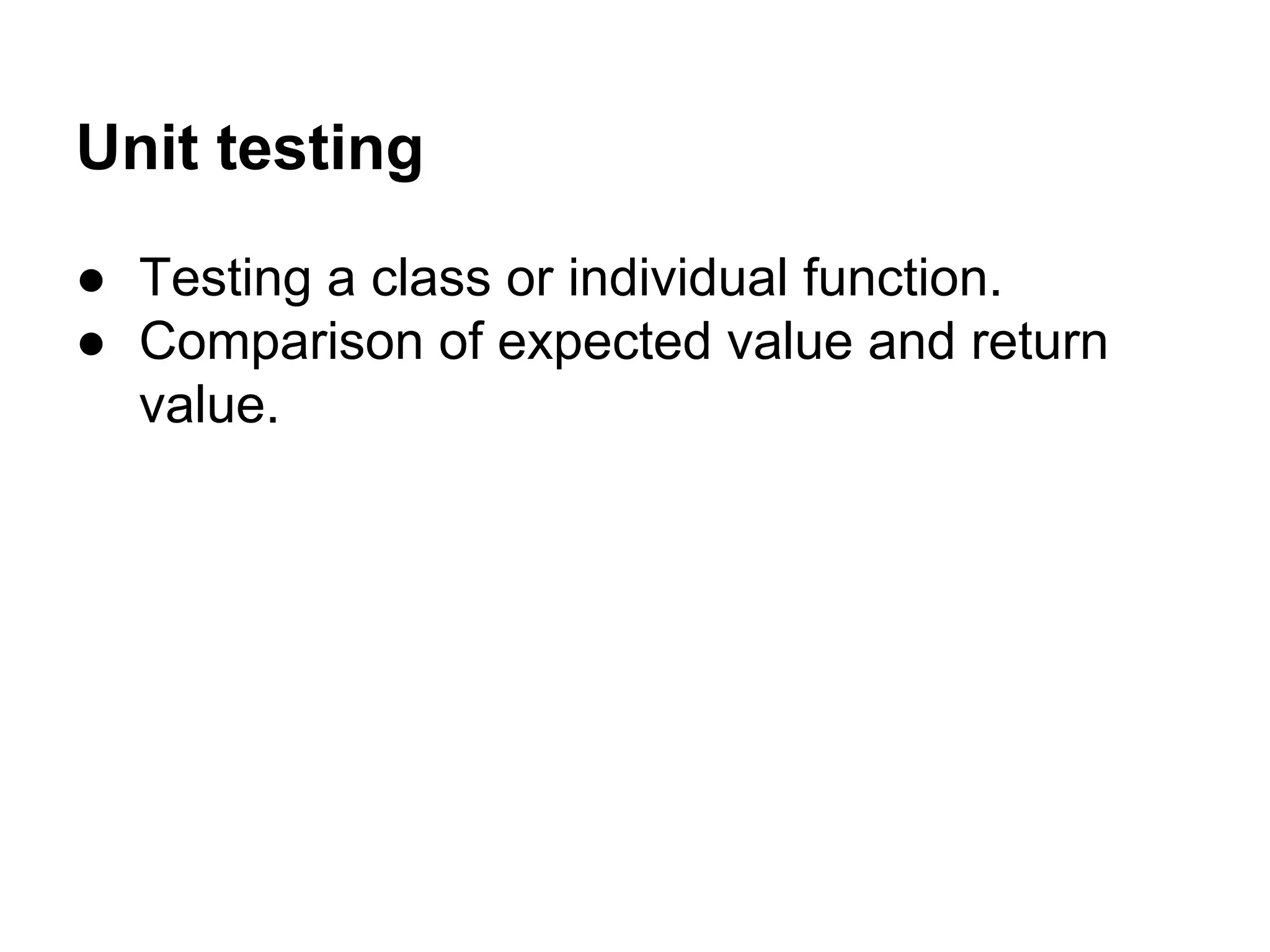 Unit testing ● Testing a class or individual function. ● Comparison of expected value and return value. 