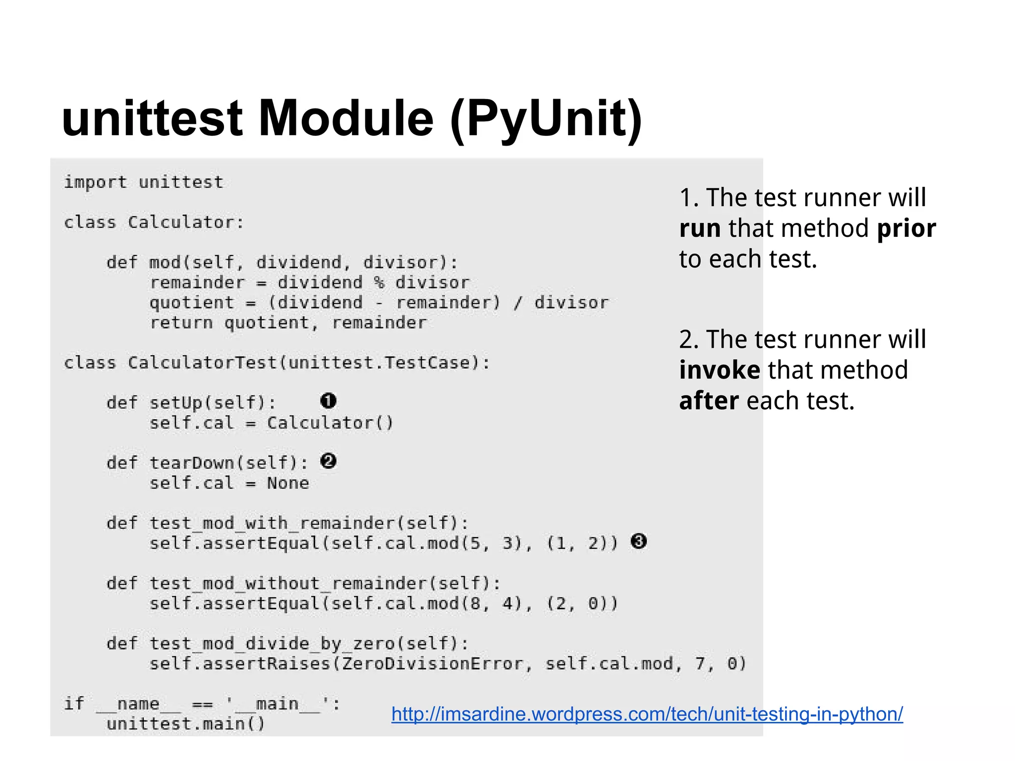 unittest Module (PyUnit) http://imsardine.wordpress.com/tech/unit-testing-in-python/ 1. The test runner will run that method prior to each test. 2. The test runner will invoke that method after each test. 