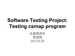 Software Testing Project:
Testing csmap program
生醫電資所
黃建龍
2013.6.25
 