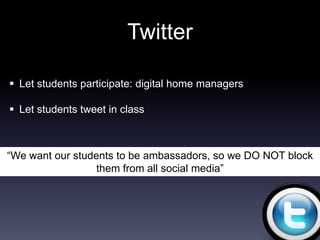 Twitter

 Let students participate: digital home managers

 Let students tweet in class



“We want our students to be ambassadors, so we DO NOT block
                  them from all social media”
 