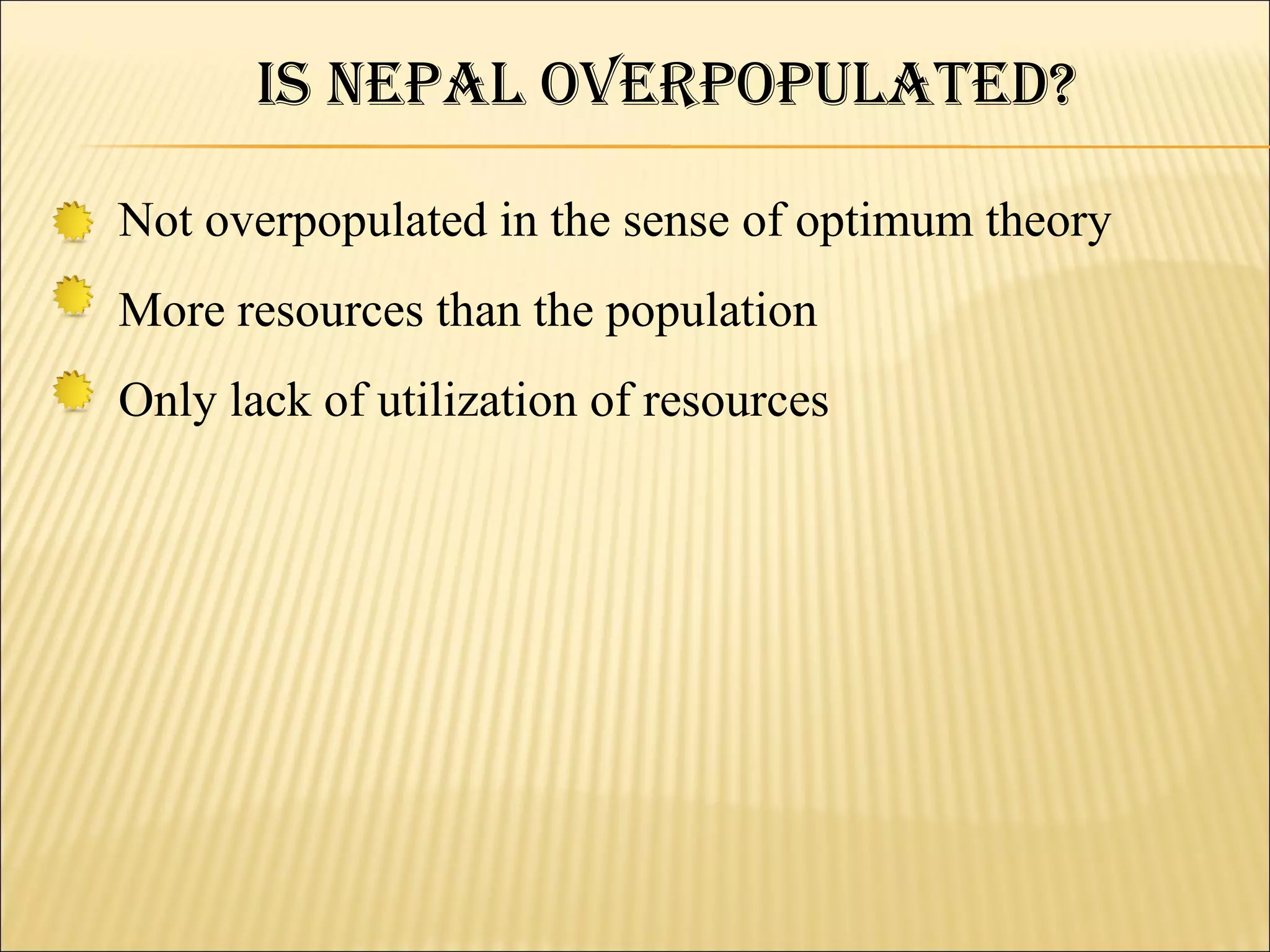 iS NePal OverPOPulated?

Not overpopulated in the sense of optimum theory
More resources than the population
Only lack of utilization of resources
 