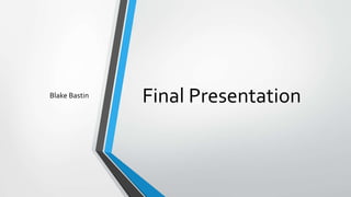 Final PresentationBlake Bastin
 