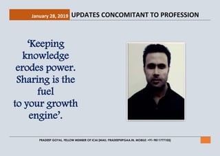 January 28, 2019 UPDATES CONCOMITANT TO PROFESSION
PRADEEP GOYAL, FELLOW MEMBER OF ICAI [MAIL: PRADEEP@PGAA.IN, MOBILE: +91-9811777103]
‘Keeping
knowledge
erodes power.
Sharing is the
fuel
to your growth
engine’.
 