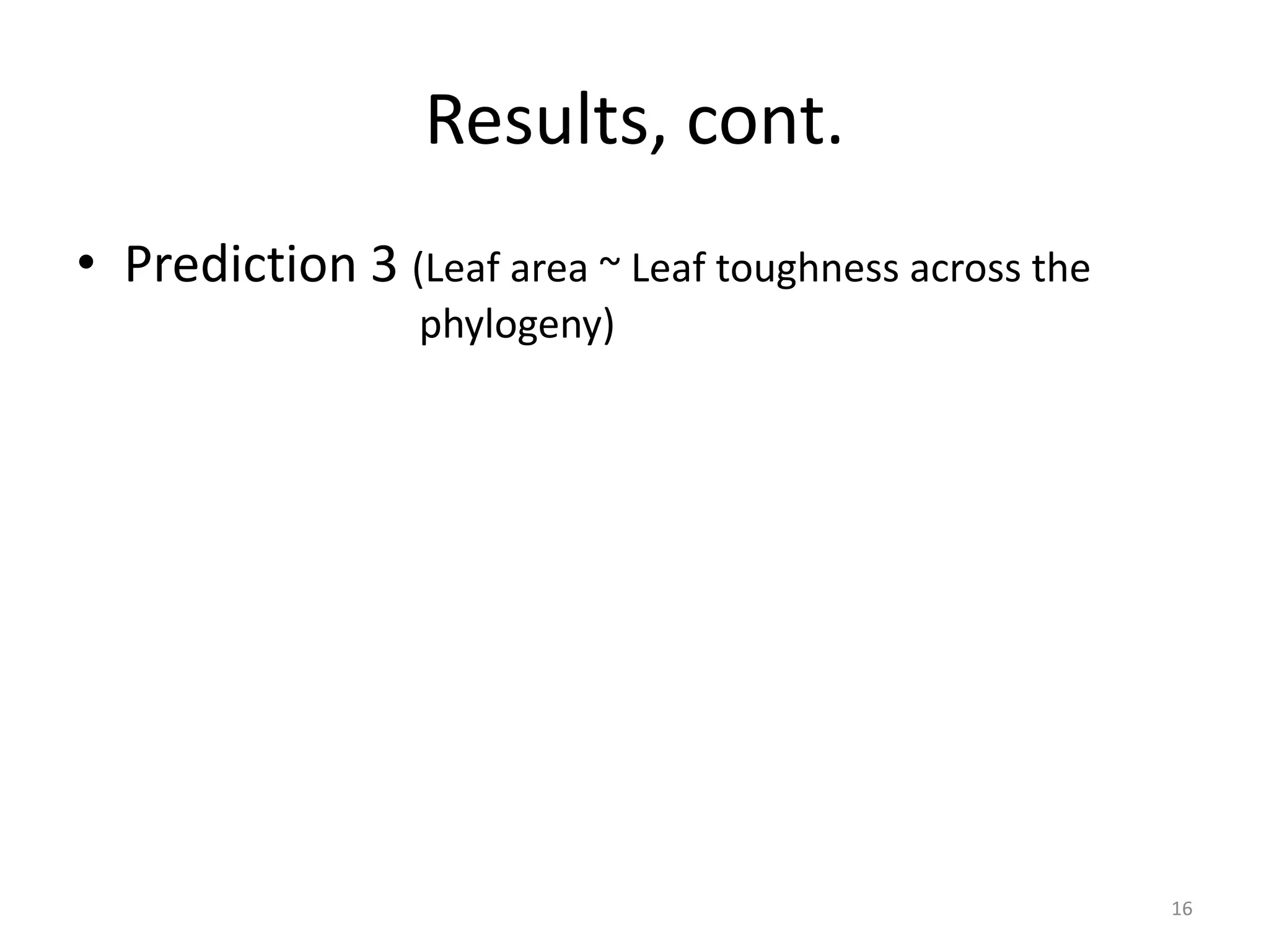 Results, cont.
• Prediction 3 (Leaf area ~ Leaf toughness across the
phylogeny)

16

 