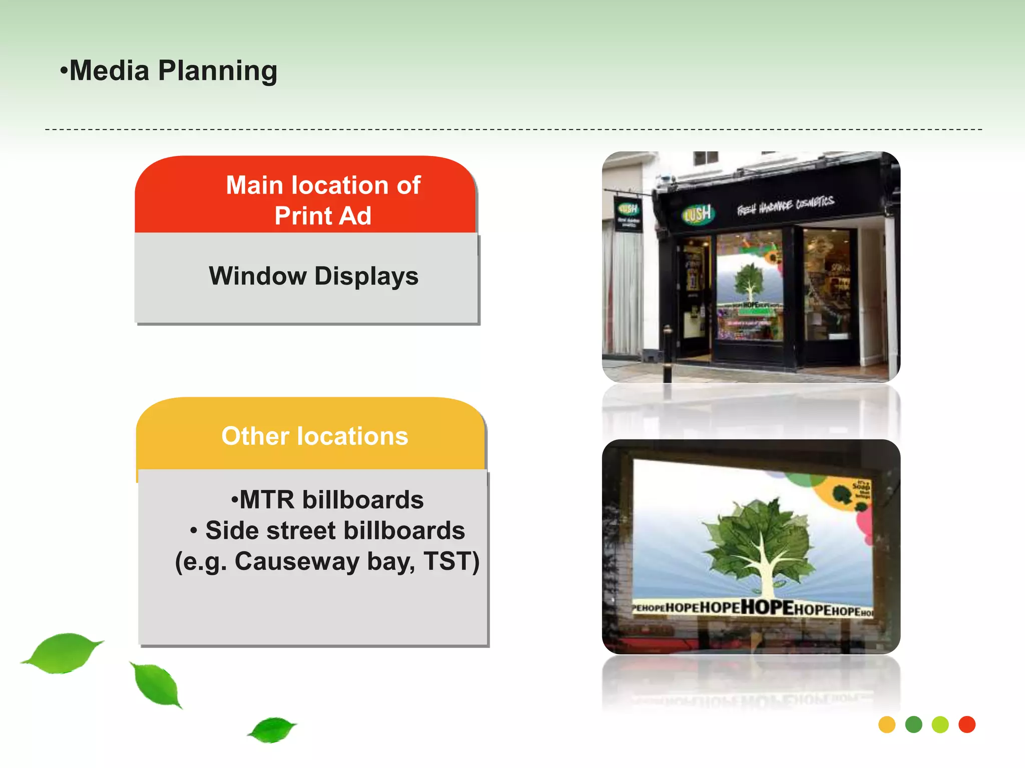 •Media Planning 
Main location of 
Print Ad 
Window Displays 
Other locations 
•MTR billboards 
• Side street billboards 
(e.g. Causeway bay, TST) 
 