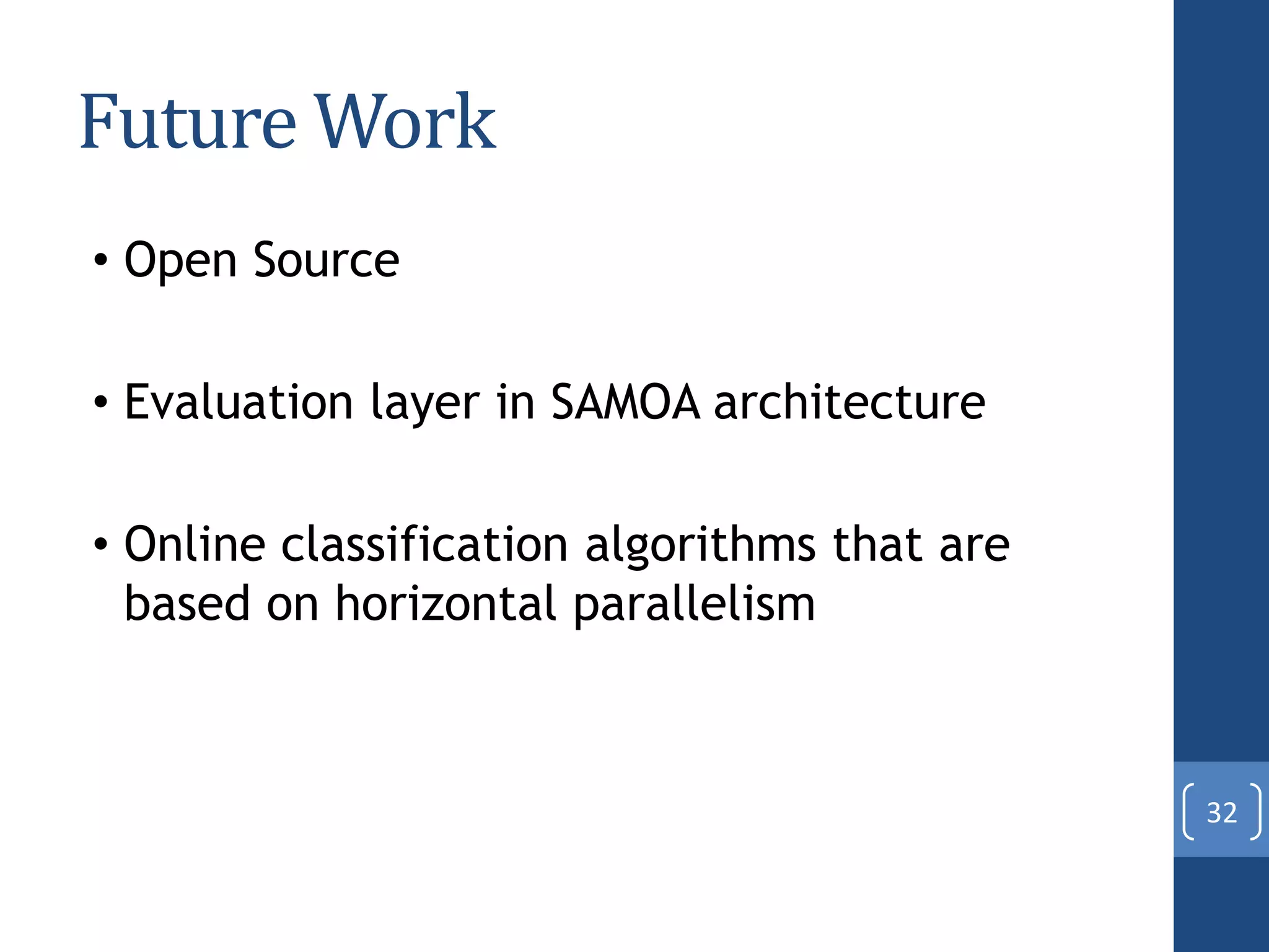 Future Work
• Open Source
• Evaluation layer in SAMOA architecture
• Online classification algorithms that are
based on horizontal parallelism
32
 