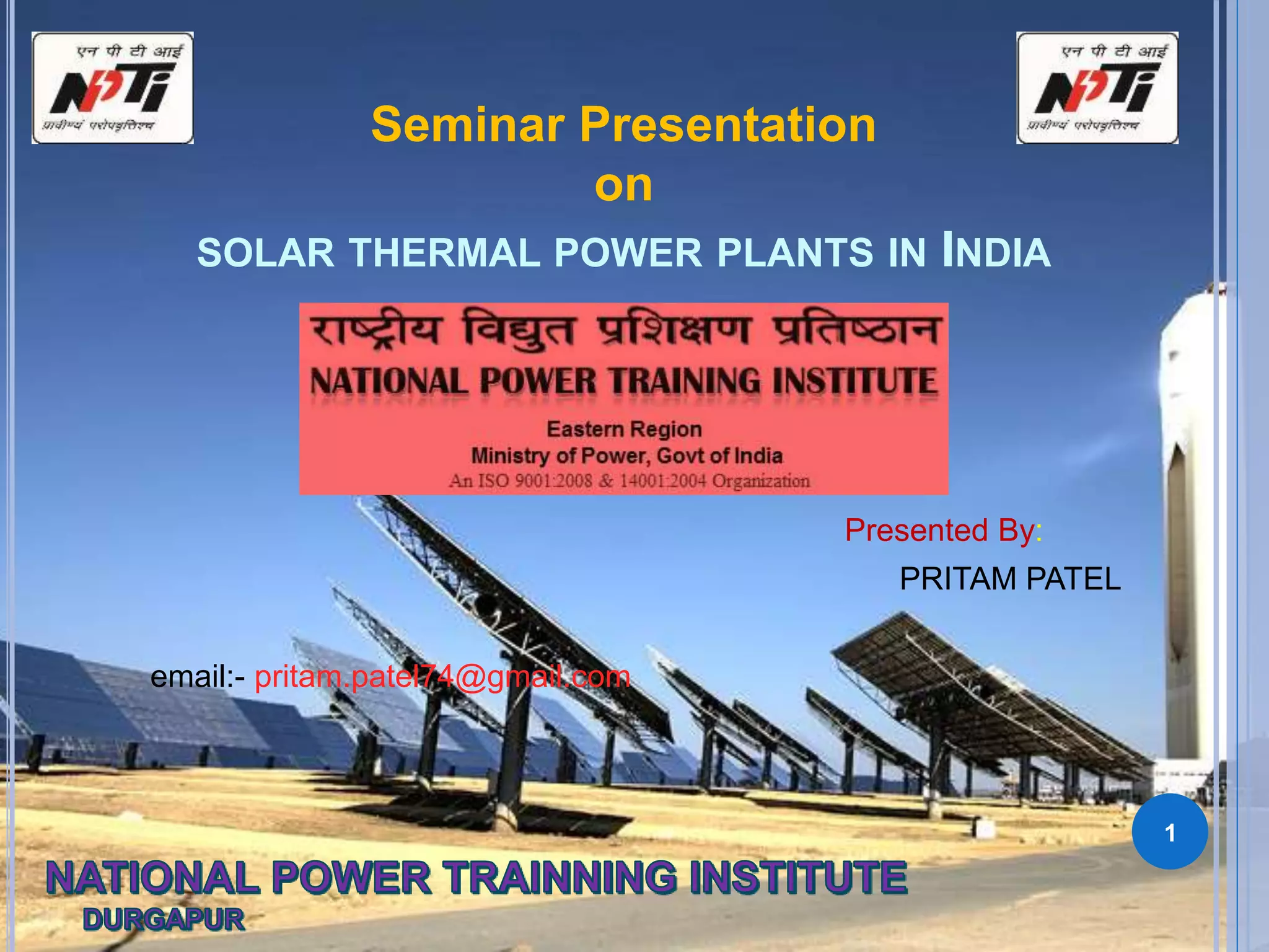 Presented By:
PRITAM PATEL
email:- pritam.patel74@gmail.com
Seminar Presentation
on
SOLAR THERMAL POWER PLANTS IN INDIA
1
 