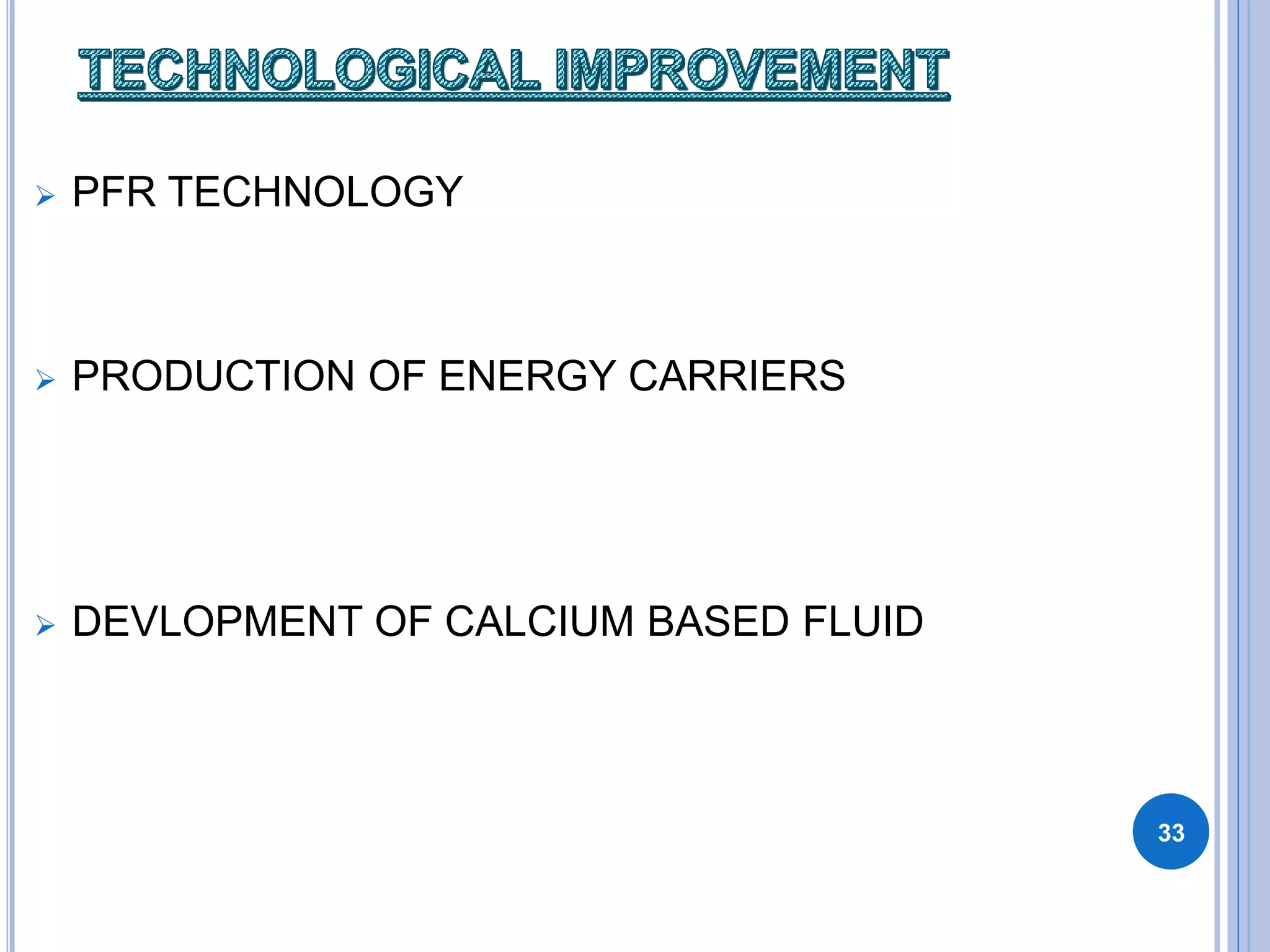 PFR TECHNOLOGY
 PRODUCTION OF ENERGY CARRIERS
 DEVLOPMENT OF CALCIUM BASED FLUID
33
 