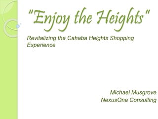 “Enjoy the Heights”
Revitalizing the Cahaba Heights Shopping
Experience
Michael Musgrove
NexusOne Consulting
 