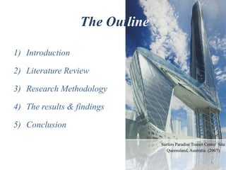 Surfers Paradise Transit Center Site
Queensland, Australia (2007)
2
The Outline
1) Introduction
2) Literature Review
3) Research Methodology
4) The results & findings
5) Conclusion
 