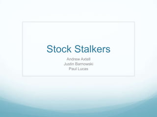 Stock Stalkers
Andrew Axtell
Justin Barnowski
Paul Lucas

 