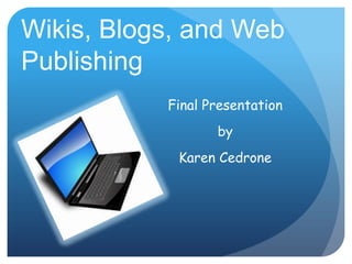 Wikis, Blogs, and Web
Publishing
           Final Presentation
                  by
            Karen Cedrone
 