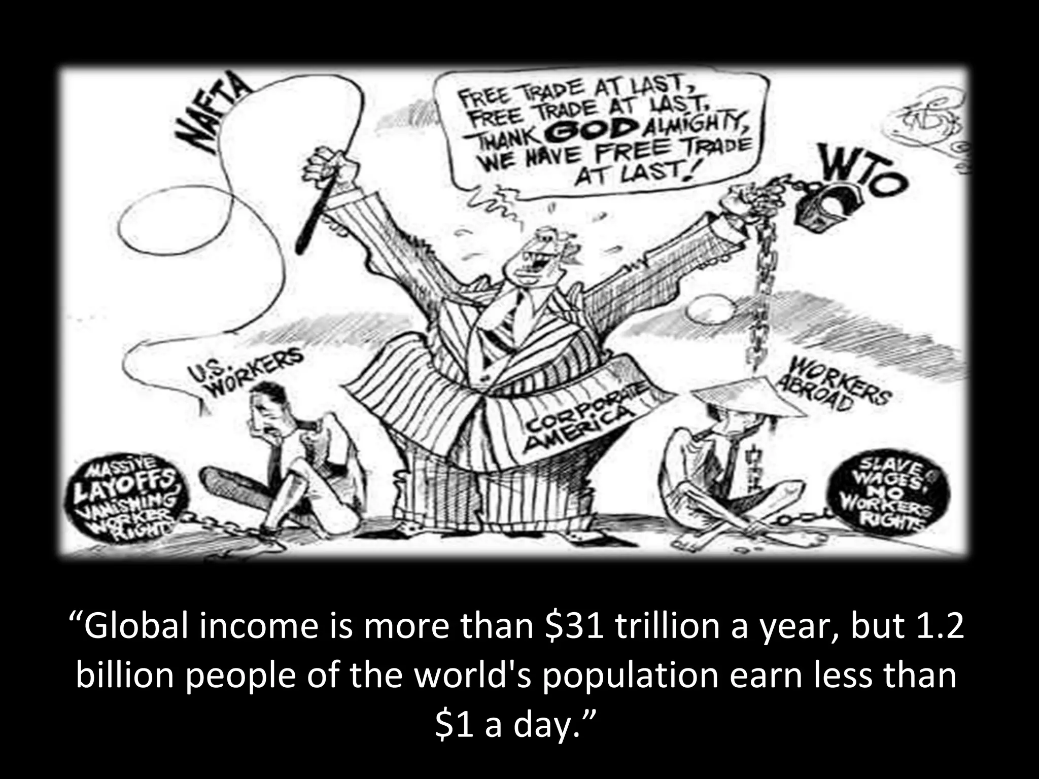 “ Global income is more than $31 trillion a year, but 1.2 billion people of the world's population earn less than $1 a day.” 