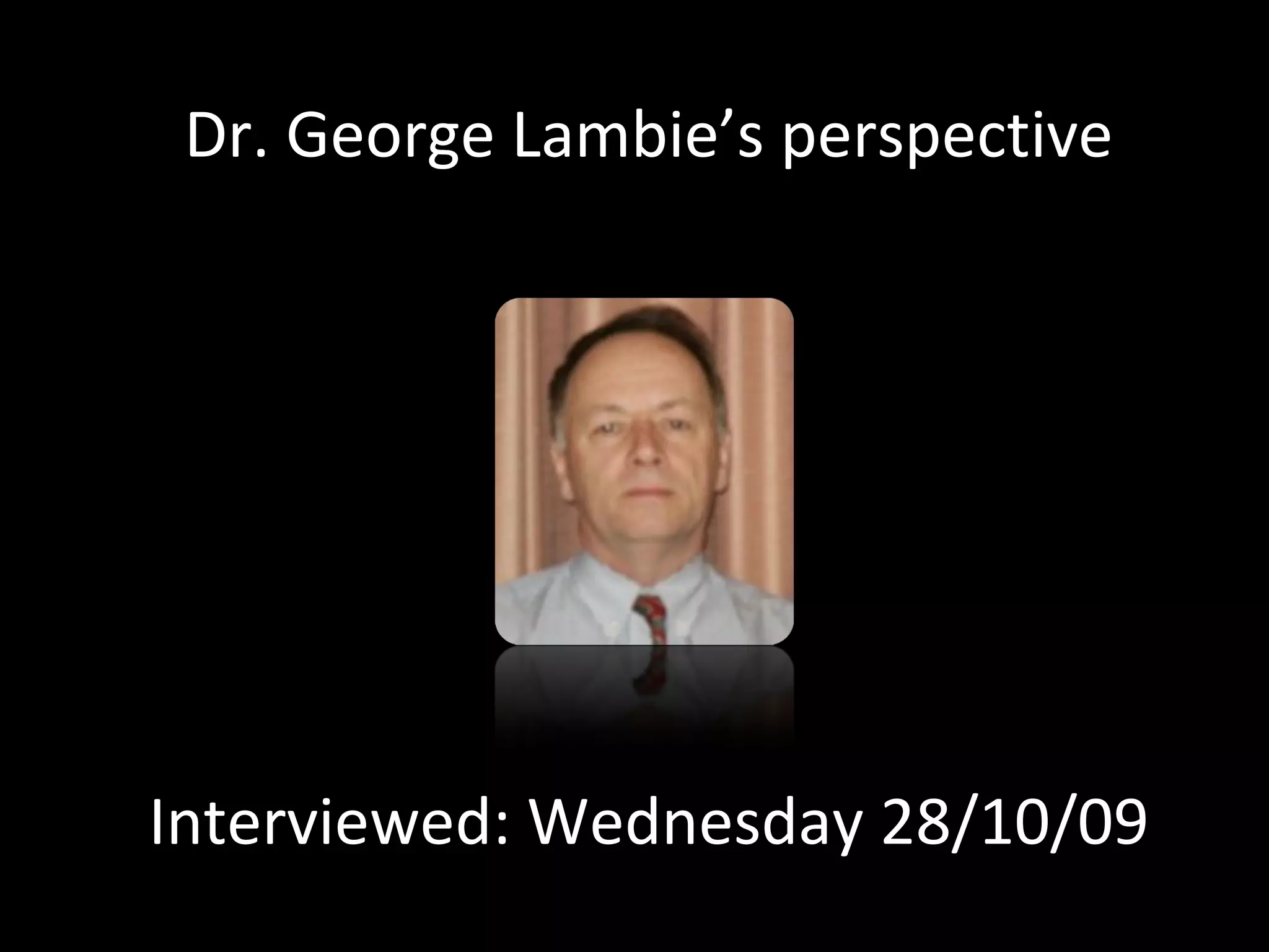 Dr. George Lambie’s perspective Interviewed: Wednesday 28/10/09 