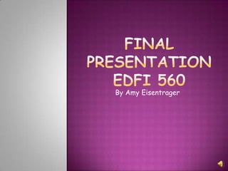 final Presentationedfi 560 By Amy Eisentrager 