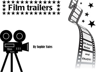 Film trailers   By Sophie Yates Sit back Relax and ENJOY! 