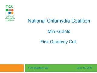 National Chlamydia Coalition Mini-Grants First Quarterly Call  First Quarterly Call June 15, 2010 